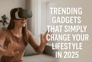 Trending Gadget That Simply Change Your Lifestyle in 2025
